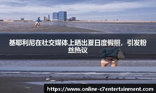 基耶利尼在社交媒体上晒出夏日度假照,引发粉丝热议