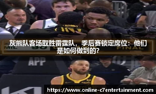 灰熊队客场取胜雷霆队,季后赛锁定席位:他们是如何做到的?