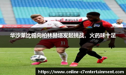 华沙莱比锡向柏林赫塔发起挑战,火药味十足