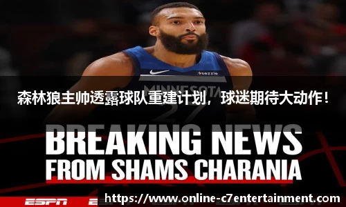 森林狼主帅透露球队重建计划，球迷期待大动作！
