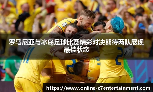 罗马尼亚与冰岛足球比赛精彩对决期待两队展现最佳状态