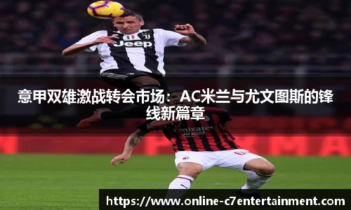 意甲双雄激战转会市场:AC米兰与尤文图斯的锋线新篇章