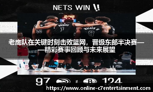 老鹰队在关键时刻击败篮网,晋级东部半决赛——精彩赛事回顾与未来展望