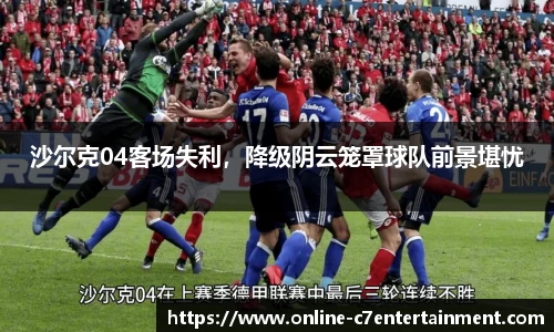 沙尔克04客场失利，降级阴云笼罩球队前景堪忧