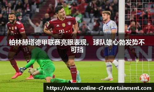 柏林赫塔德甲联赛亮眼表现,球队雄心勃发势不可挡