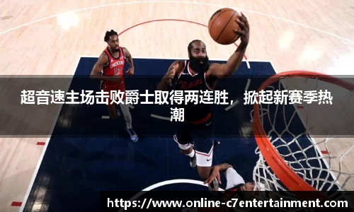 超音速主场击败爵士取得两连胜,掀起新赛季热潮