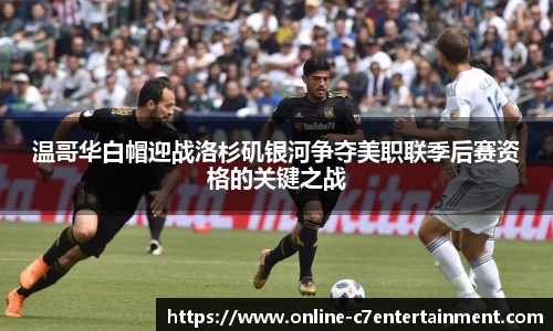 温哥华白帽迎战洛杉矶银河争夺美职联季后赛资格的关键之战
