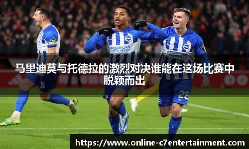 马里迪莫与托德拉的激烈对决谁能在这场比赛中脱颖而出