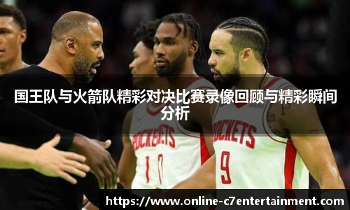 国王队与火箭队精彩对决比赛录像回顾与精彩瞬间分析