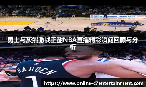 勇士与灰熊激战正酣NBA直播精彩瞬间回顾与分析