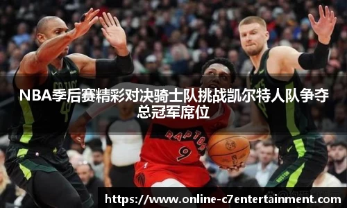NBA季后赛精彩对决骑士队挑战凯尔特人队争夺总冠军席位