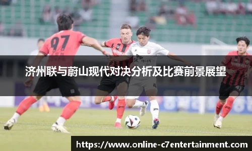 济州联与蔚山现代对决分析及比赛前景展望
