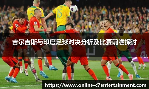 吉尔吉斯与印度足球对决分析及比赛前瞻探讨