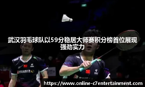 武汉羽毛球队以59分稳居大师赛积分榜首位展现强劲实力