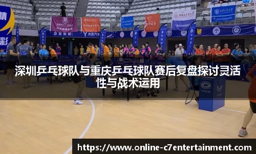 深圳乒乓球队与重庆乒乓球队赛后复盘探讨灵活性与战术运用