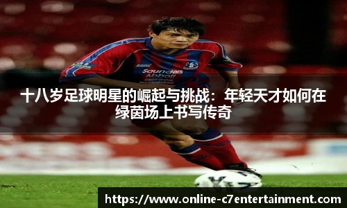 十八岁足球明星的崛起与挑战：年轻天才如何在绿茵场上书写传奇
